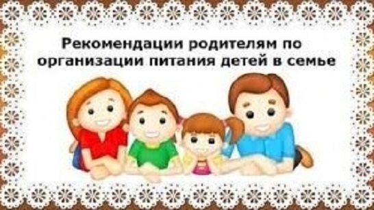 Рекомендации родителям по организации питания детей в семье.